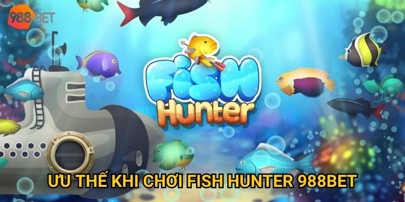 Ưu thế khi chơi Fish Hunter 988Bet