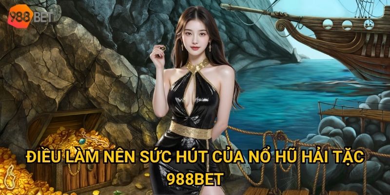 Điều làm nên sức hút của Nổ hũ Hải Tặc 988Bet