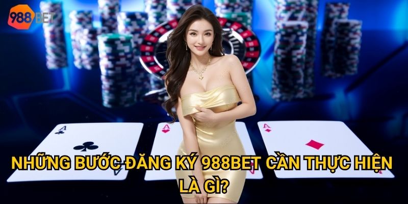 Những bước đăng ký 988Bet cần thực hiện là gì?