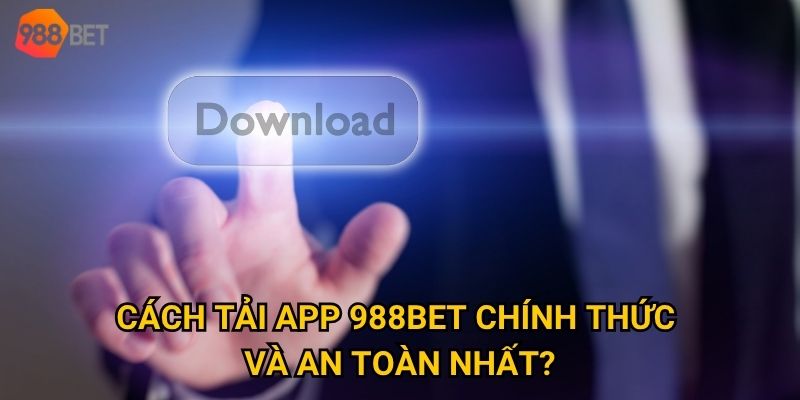 Cách tải app 988Bet chính thức và an toàn nhất?