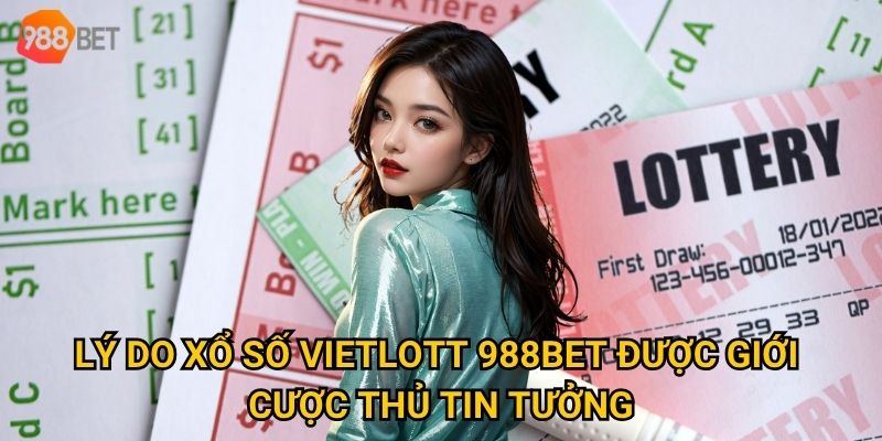 Lý do xổ số Vietlott 988Bet được giới cược thủ tin tưởng